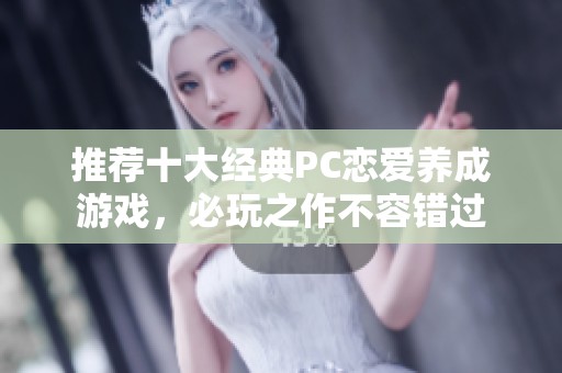 推荐十大经典PC恋爱养成游戏，必玩之作不容错过