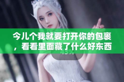 今儿个我就要打开你的包裹，看看里面藏了什么好东西