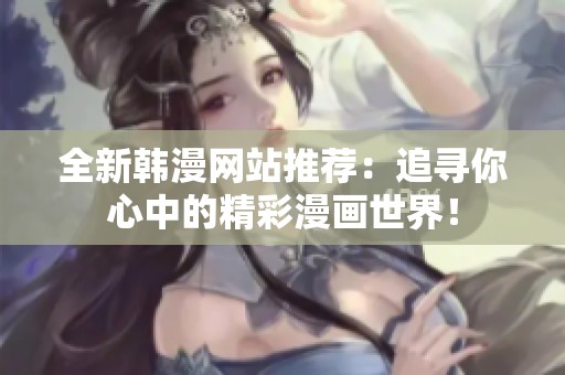 全新韩漫网站推荐：追寻你心中的精彩漫画世界！