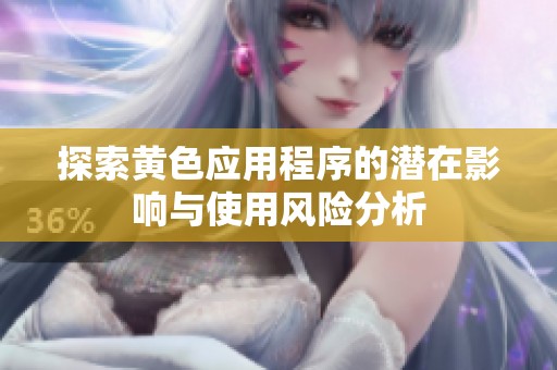 探索黄色应用程序的潜在影响与使用风险分析