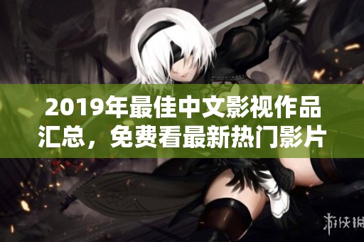 2019年最佳中文影视作品汇总，免费看最新热门影片