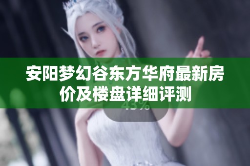 安阳梦幻谷东方华府最新房价及楼盘详细评测