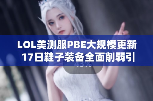 LOL美测服PBE大规模更新 17日鞋子装备全面削弱引发热议