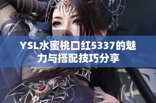 YSL水蜜桃口红5337的魅力与搭配技巧分享