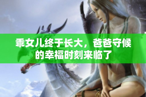 乖女儿终于长大，爸爸守候的幸福时刻来临了