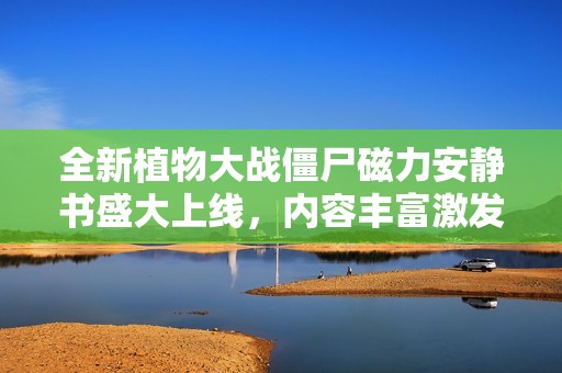 全新植物大战僵尸磁力安静书盛大上线，内容丰富激发儿童想象力