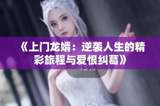 《上门龙婿：逆袭人生的精彩旅程与爱恨纠葛》