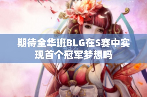 期待全华班BLG在S赛中实现首个冠军梦想吗