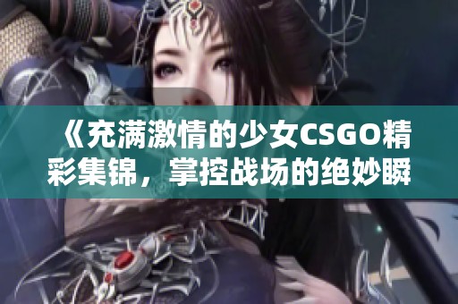 《充满激情的少女CSGO精彩集锦，掌控战场的绝妙瞬间》