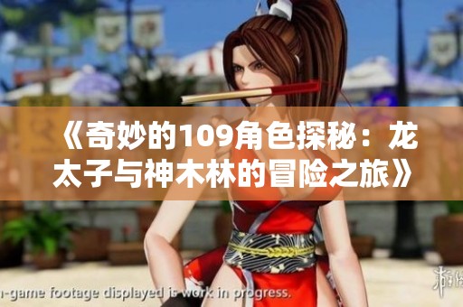 《奇妙的109角色探秘：龙太子与神木林的冒险之旅》