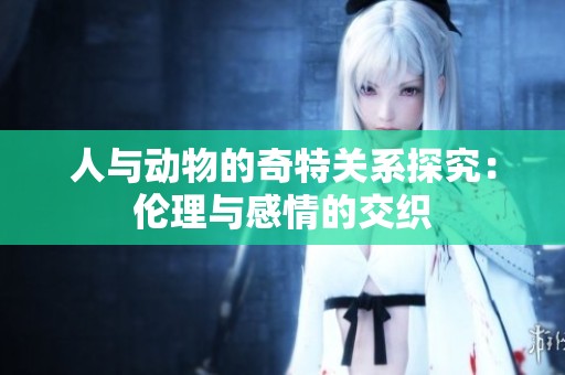 人与动物的奇特关系探究：伦理与感情的交织