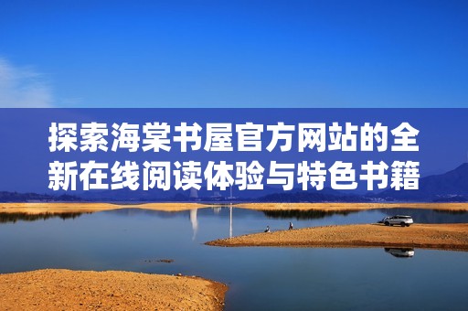 探索海棠书屋官方网站的全新在线阅读体验与特色书籍