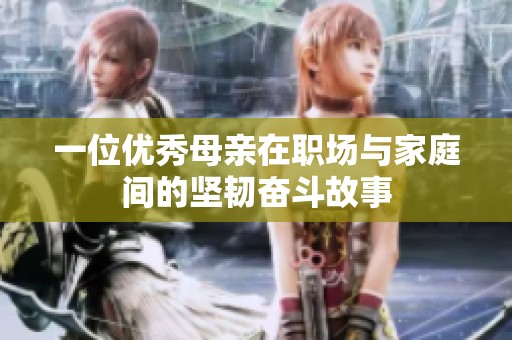 一位优秀母亲在职场与家庭间的坚韧奋斗故事