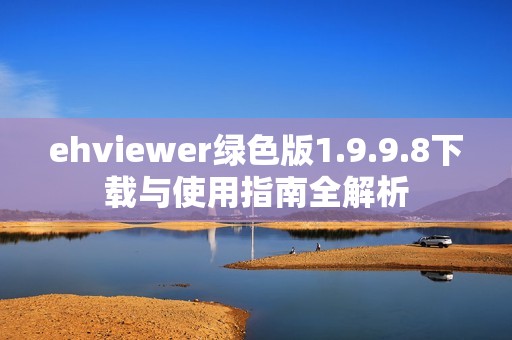 ehviewer绿色版1.9.9.8下载与使用指南全解析