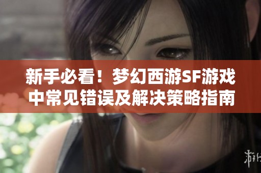 新手必看！梦幻西游SF游戏中常见错误及解决策略指南