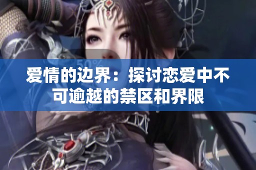 爱情的边界：探讨恋爱中不可逾越的禁区和界限