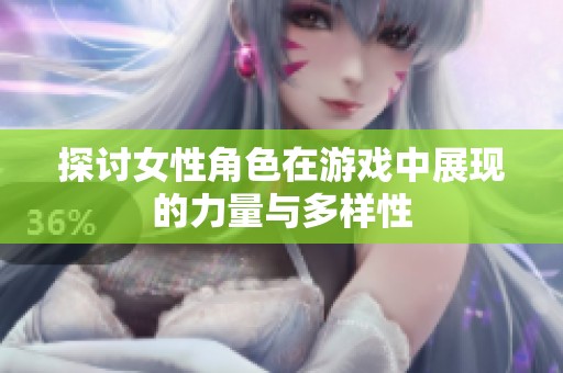 探讨女性角色在游戏中展现的力量与多样性