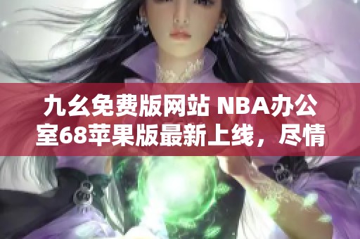 九幺免费版网站 NBA办公室68苹果版最新上线，尽情体验篮球盛宴