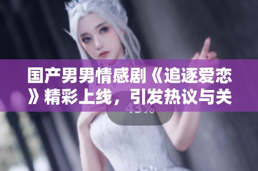 国产男男情感剧《追逐爱恋》精彩上线，引发热议与关注