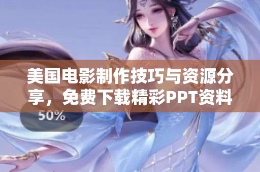 美国电影制作技巧与资源分享，免费下载精彩PPT资料