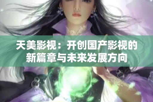 天美影视：开创国产影视的新篇章与未来发展方向