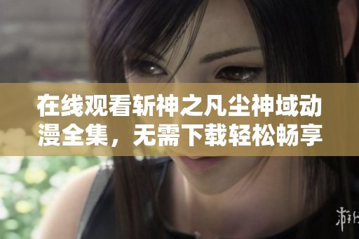 在线观看斩神之凡尘神域动漫全集，无需下载轻松畅享