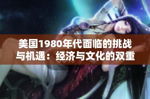美国1980年代面临的挑战与机遇：经济与文化的双重考验