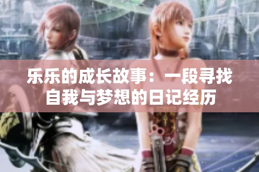 乐乐的成长故事：一段寻找自我与梦想的日记经历