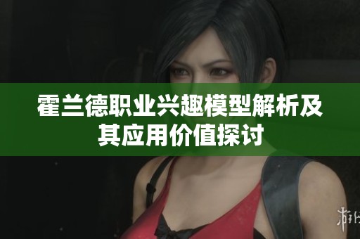 霍兰德职业兴趣模型解析及其应用价值探讨