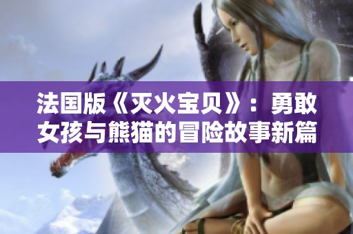 法国版《灭火宝贝》：勇敢女孩与熊猫的冒险故事新篇