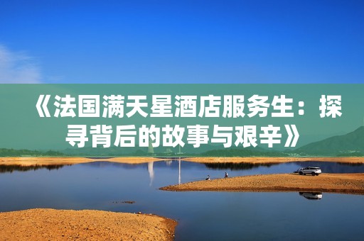 《法国满天星酒店服务生：探寻背后的故事与艰辛》