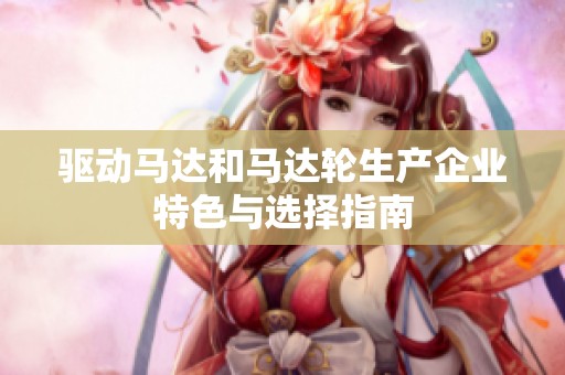 驱动马达和马达轮生产企业特色与选择指南