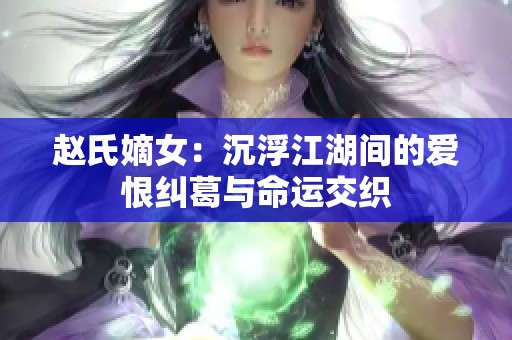 赵氏嫡女：沉浮江湖间的爱恨纠葛与命运交织