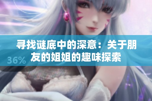 寻找谜底中的深意：关于朋友的姐姐的趣味探索