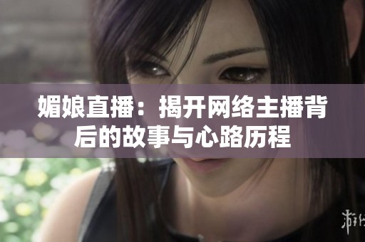 媚娘直播：揭开网络主播背后的故事与心路历程