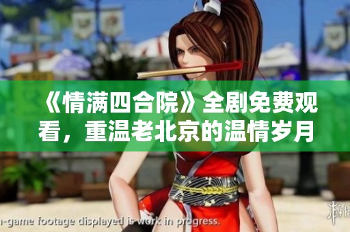《情满四合院》全剧免费观看，重温老北京的温情岁月