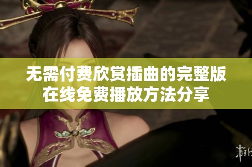 无需付费欣赏插曲的完整版在线免费播放方法分享