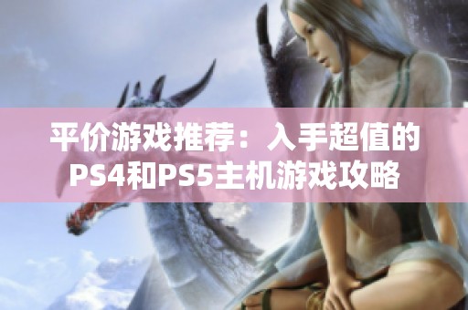 平价游戏推荐：入手超值的PS4和PS5主机游戏攻略