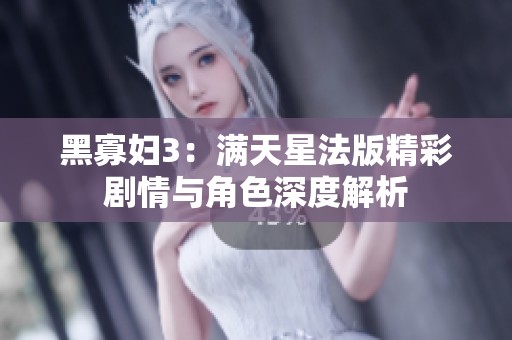 黑寡妇3：满天星法版精彩剧情与角色深度解析
