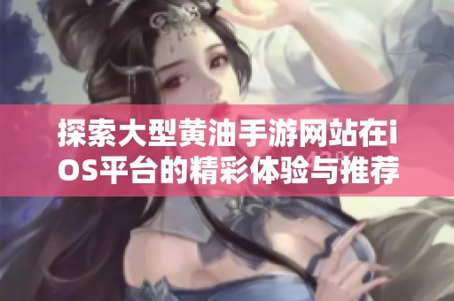 探索大型黄油手游网站在iOS平台的精彩体验与推荐