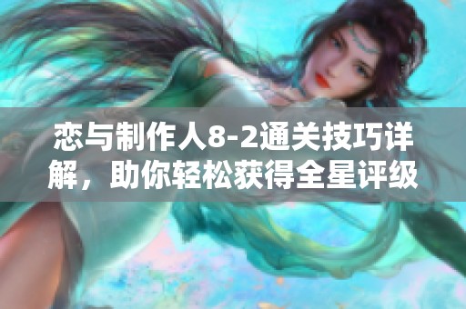 恋与制作人8-2通关技巧详解，助你轻松获得全星评级
