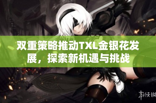 双重策略推动TXL金银花发展，探索新机遇与挑战