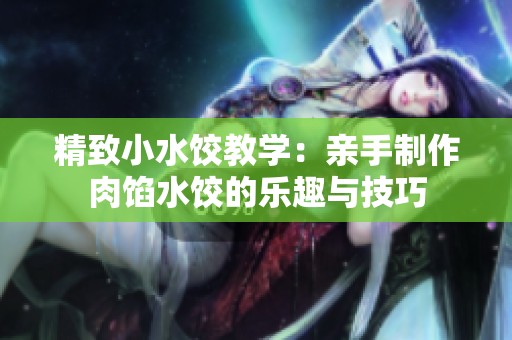 精致小水饺教学：亲手制作肉馅水饺的乐趣与技巧
