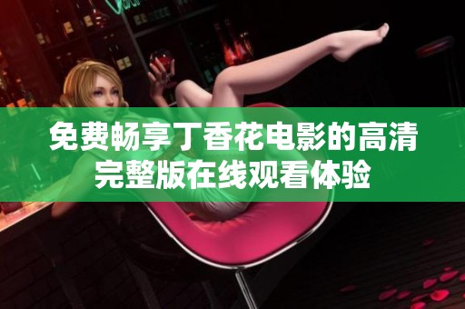 免费畅享丁香花电影的高清完整版在线观看体验