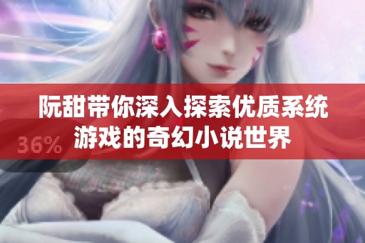 阮甜带你深入探索优质系统游戏的奇幻小说世界