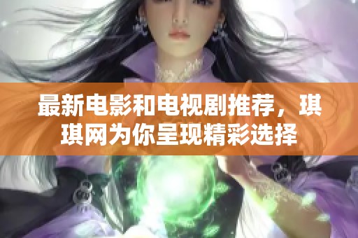 最新电影和电视剧推荐，琪琪网为你呈现精彩选择