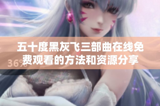 五十度黑灰飞三部曲在线免费观看的方法和资源分享