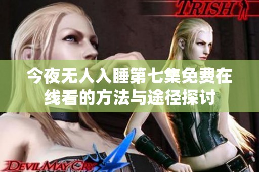 今夜无人入睡第七集免费在线看的方法与途径探讨
