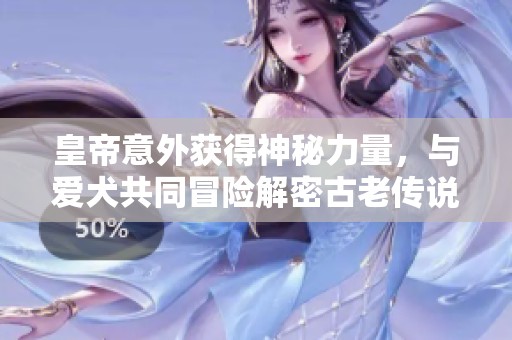 皇帝意外获得神秘力量，与爱犬共同冒险解密古老传说