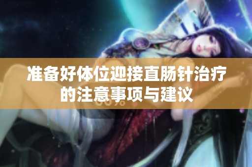 准备好体位迎接直肠针治疗的注意事项与建议